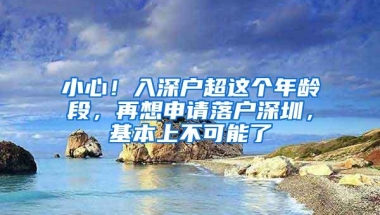 小心！入深户超这个年龄段，再想申请落户深圳，基本上不可能了