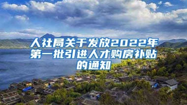 人社局关于发放2022年第一批引进人才购房补贴的通知