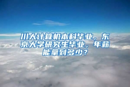 川大计算机本科毕业，东京大学研究生毕业，年薪能拿到多少？