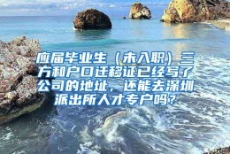 应届毕业生（未入职）三方和户口迁移证已经写了公司的地址，还能去深圳派出所人才专户吗？