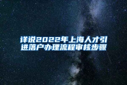 详说2022年上海人才引进落户办理流程审核步骤