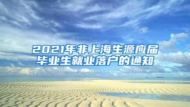 2021年非上海生源应届毕业生就业落户的通知