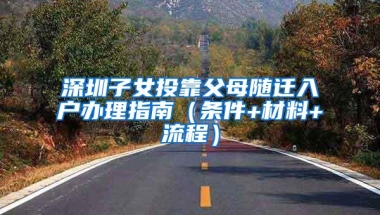 深圳子女投靠父母随迁入户办理指南（条件+材料+流程）