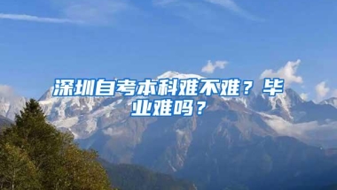 深圳自考本科难不难？毕业难吗？