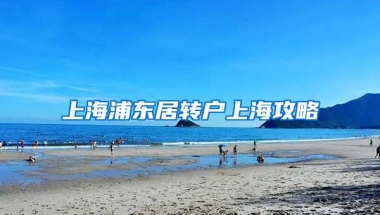 上海浦东居转户上海攻略