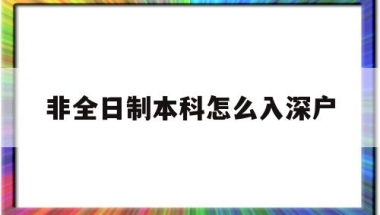 非全日制本科怎么入深户(非全日制本科怎么入户深圳)