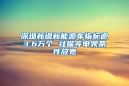 深圳新增新能源车指标逾3.6万个 社保等申领条件放宽