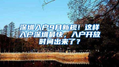 深圳入户9月新规！这样入户深圳最快，入户开放时间出来了？