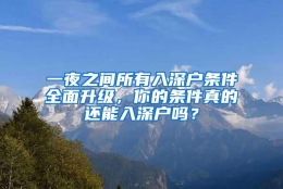 一夜之间所有入深户条件全面升级，你的条件真的还能入深户吗？