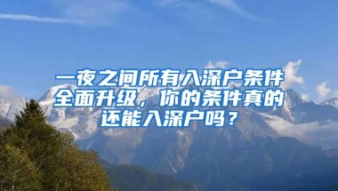 一夜之间所有入深户条件全面升级，你的条件真的还能入深户吗？