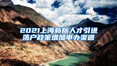 2021上海新版人才引进落户政策增加申办渠道