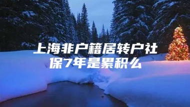 上海非户籍居转户社保7年是累积么