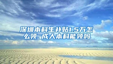 深圳本科生补贴1.5万怎么领 成人本科能领吗