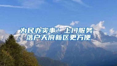 为民办实事！上门服务 落户天府新区更方便