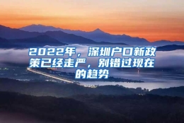 2022年，深圳户口新政策已经走严，别错过现在的趋势