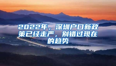 2022年，深圳户口新政策已经走严，别错过现在的趋势