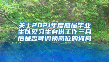 关于2021年度应届毕业生以见习生身份工作三月后是否可调换岗位的询问