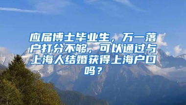 应届博士毕业生，万一落户打分不够，可以通过与上海人结婚获得上海户口吗？