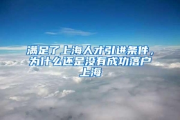 满足了上海人才引进条件，为什么还是没有成功落户上海