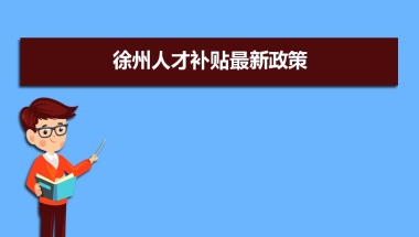 徐州人才补贴最新政策,博士硕士本科申请方法