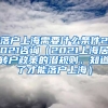 落户上海需要什么条件2021咨询（2021上海居转户政策的潜规则，知道了才能落户上海）