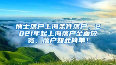 博士落户上海条件落户，2021年起上海落户全面放宽，落户如此简单！