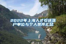 2022年上海人才引进落户单位与个人条件汇总