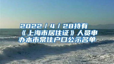 2022／4／28持有《上海市居住证》人员申办本市常住户口公示名单