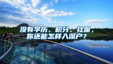 没有学历、积分、社保，你还能怎样入深户？