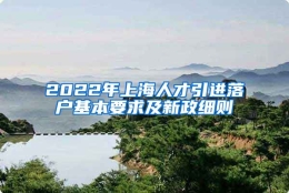 2022年上海人才引进落户基本要求及新政细则