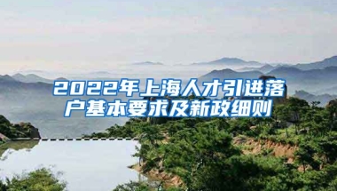 2022年上海人才引进落户基本要求及新政细则