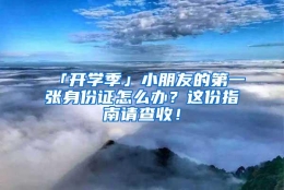 「开学季」小朋友的第一张身份证怎么办？这份指南请查收！