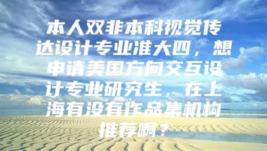 本人双非本科视觉传达设计专业准大四，想申请美国方向交互设计专业研究生，在上海有没有作品集机构推荐啊？