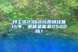 月工资2360元缴纳社保15年，退休金能拿2500吗？