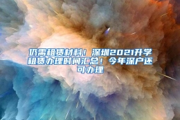 仍需租赁材料！深圳2021升学租赁办理时间汇总！今年深户还可办理