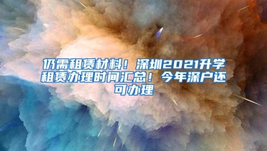 仍需租赁材料！深圳2021升学租赁办理时间汇总！今年深户还可办理