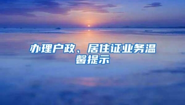 办理户政、居住证业务温馨提示