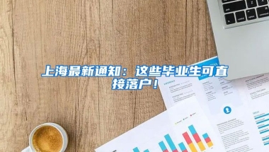 上海最新通知：这些毕业生可直接落户！