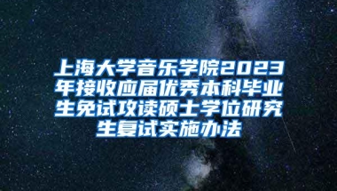 上海大学音乐学院2023年接收应届优秀本科毕业生免试攻读硕士学位研究生复试实施办法