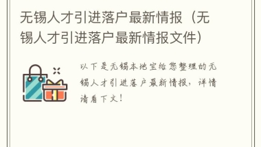 无锡人才引进落户最新情报（无锡人才引进落户最新情报文件）