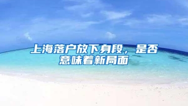 上海落户放下身段，是否意味着新局面