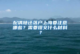 配偶随迁落户上海要注意哪些？需要提交什么材料？