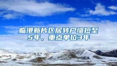 临港新片区居转户缩短至5年，重点单位3年