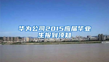 华为公司2015应届毕业生报到须知