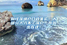 别怪深圳户口政策紧，大部分人入不了深户，原因出在这！