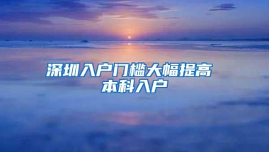 深圳入户门槛大幅提高 本科入户