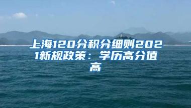 上海120分积分细则2021新规政策：学历高分值高