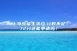 上海应届生落户,分数不足72分还能申请吗？