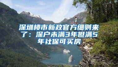 深圳楼市新政官方细则来了：深户未满3年但满5年社保可买房