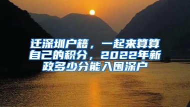 迁深圳户籍，一起来算算自己的积分，2022年新政多少分能入围深户